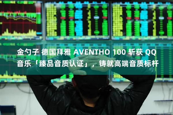 金勺子 德国拜雅 AVENTHO 100 斩获 QQ 音乐「臻品音质认证」，铸就高端音质标杆
