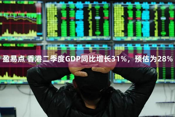 盈易点 香港二季度GDP同比增长31%，预估为28%