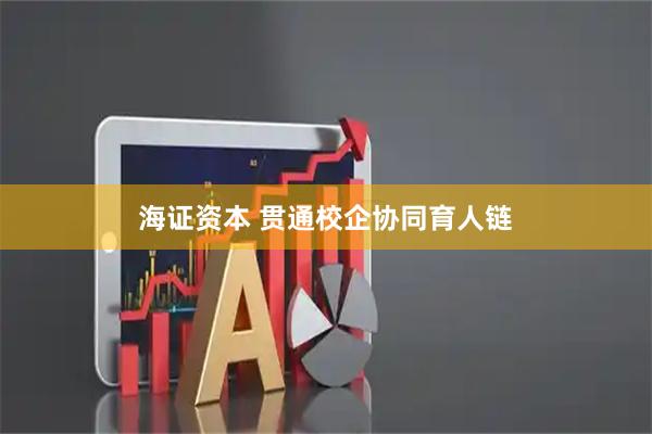 海证资本 贯通校企协同育人链