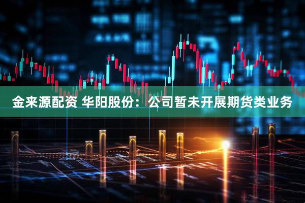 金来源配资 华阳股份：公司暂未开展期货类业务