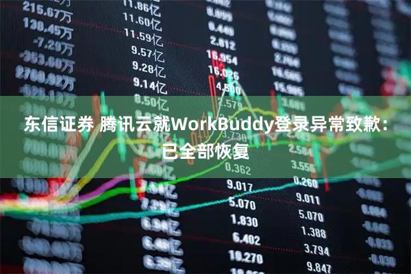 东信证券 腾讯云就WorkBuddy登录异常致歉：已全部恢复