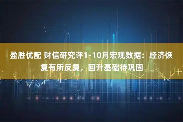 盈胜优配 财信研究评1-10月宏观数据：经济恢复有所反复，回升基础待巩固